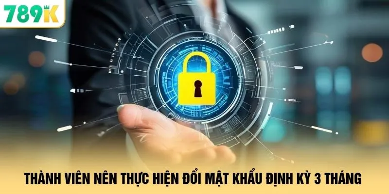 Quyền Riêng Tư 789K - Bảo Mật Với Công Nghệ Mã Hóa Đa Tầng 3 Thành viên nên thực hiện đổi mật khẩu định kỳ 3 tháng